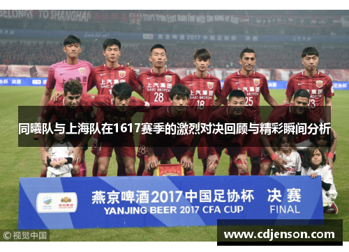同曦队与上海队在1617赛季的激烈对决回顾与精彩瞬间分析