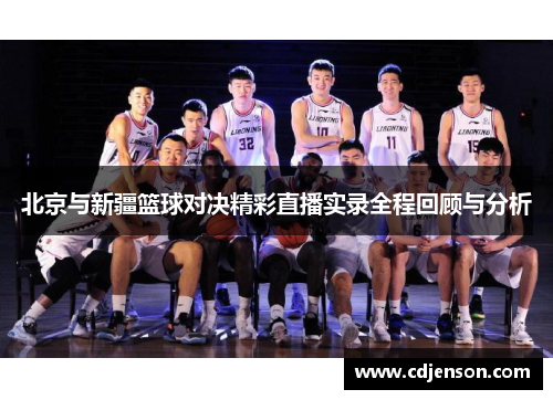 北京与新疆篮球对决精彩直播实录全程回顾与分析