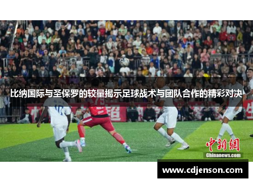 比纳国际与圣保罗的较量揭示足球战术与团队合作的精彩对决