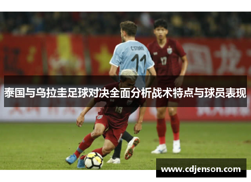 泰国与乌拉圭足球对决全面分析战术特点与球员表现