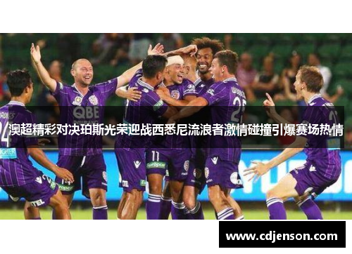 澳超精彩对决珀斯光荣迎战西悉尼流浪者激情碰撞引爆赛场热情