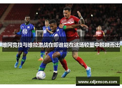 维冈竞技与维拉激战在即谁能在这场较量中脱颖而出