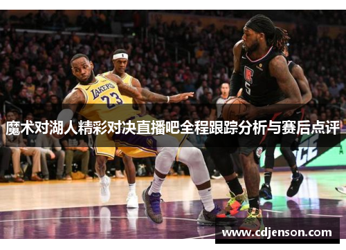 魔术对湖人精彩对决直播吧全程跟踪分析与赛后点评